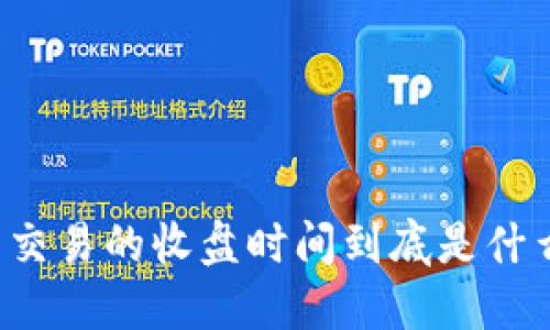 虚拟币交易的收盘时间到底是什么时候？