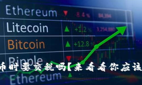 支付虚拟币时要交税吗？来看看你应该注意什么！