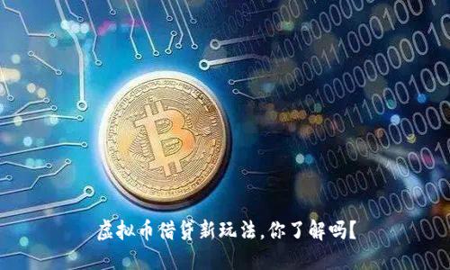 虚拟币借贷新玩法，你了解吗？