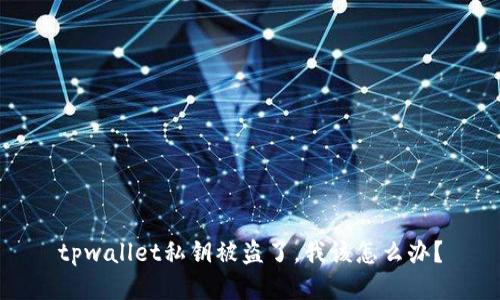 tpwallet私钥被盗了，我该怎么办？