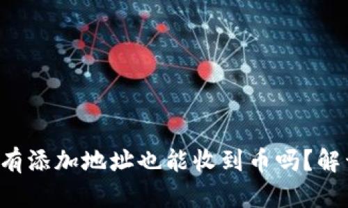 tpwallet没有添加地址也能收到币吗？解开你的疑惑！