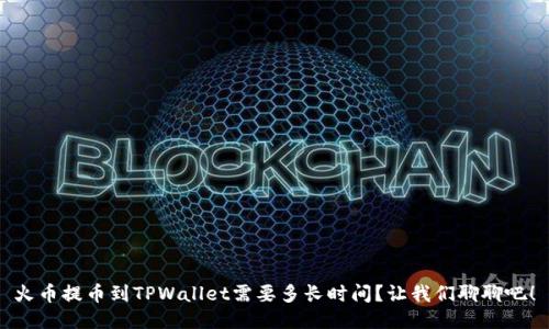 火币提币到TPWallet需要多长时间？让我们聊聊吧！