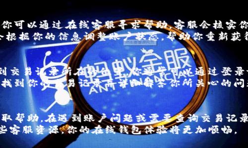    如何快速找到tpwallet的在线客服？  /   
 guanjianci  tpwallet, 在线客服, 问题解决, 用户支持  /guanjianci 

引言
你是否在使用tpwallet时遇到了一些问题？需要帮助找在线客服？别担心，今天我们将详细介绍如何快速找到tpwallet的在线客服。无论是交易问题、账户安全还是其他用户支持，我们都将为你提供清晰的指导，帮助你有效解决问题。

为什么使用在线客服？
现代人生活节奏快，尤其是在数字货币和在线钱包领域，用户往往需要快速解决问题。相比于电话、邮件等传统方式，在线客服提供了更为高效和实时的沟通渠道。当你在使用tpwallet遇到困境时，在线客服便成为了最直接的解决方案。

如何找到tpwallet的在线客服？
寻找tpwallet的在线客服其实很简单。以下是几种快捷的方法：

h41. 访问官方网站/h4
首先，你可以直接访问tpwallet的官方网站。在主页上，通常会有“客服”或“联系我们”的链接。点击进去，你会看到在线客服的入口。这个入口往往以聊天窗口的形式出现，方便用户随时提问。

h42. 官方社交媒体/h4
tpwallet还拥有多个社交媒体账号，如Twitter、Facebook等。在社交媒体的平台上，你可以送出私信或在评论区提问，客服团队通常会及时反馈。

h43. 用户社区与论坛/h4
许多tpwallet用户会聚集在某些特定的论坛或社区里，如Reddit或Telegram。这些社区不仅提供了用户间的经验分享，也有可能出现tpwallet的客服人员进行指导。因此，加入相关的在线社区也是一个不错的选择。

常见问题及解决方案
在这个过程中，用户经常会遇到一些常见问题。我们整理了以下两个常见的问题及其解决方案，希望能帮助到你。

h4问题一：如何处理账户被锁定的情况？/h4
账户被锁定是一种十分常见的情况，通常是因为登录尝试超过了限制或者安全检测。面对这种情况，用户首先应保持冷静。你可以通过在线客服寻求帮助，客服会核实你的身份并指导你解决问题。
通过在线客服，你需要提供一些基本信息，例如注册时使用的电子邮箱、手机号码，甚至可能需要进行身份验证。客服人员会根据你的信息调整账户状态，帮助你重新获得访问权限。在此过程中，务必保持耐心，并确保提供准确的信息，以便能快速解决问题。

h4问题二：如何查询交易记录？/h4
对于很多用户来说，及时查询交易记录也是一个重要的需求。tpwallet的在线客服可以为你提供专业的指导，让你迅速找到交易记录所在的位置。你通常可以通过登录tpwallet账户后，在“交易记录”或“历史记录”部分查看。但是，如果遇到无法查询的情况，客服团队也能提供进一步的支持。
在与在线客服沟通时，清晰地描述你遇到的问题至关重要。如果你能提供具体的交易时间、金额等信息，客服人员也将更快找到你的交易记录并详细解答你所关心的问题。

总结
找到tpwallet的在线客服并不是一件困难的事。通过官方网站、社交媒体和用户社区，你都能够方便地与客服人员联系，获取帮助。在遇到账户问题或需要查询交易记录时，主动与客服沟通，将更加高效解决你的疑问和问题。
希望这篇文章能够帮助你迅速找到tpwallet的在线客服，并为你的数字钱包使用旅程带来更多的便利。记得，合理利用这些客服资源，你的在线钱包体验将更加顺畅。