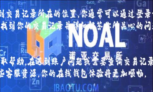    如何快速找到tpwallet的在线客服？  /   
 guanjianci  tpwallet, 在线客服, 问题解决, 用户支持  /guanjianci 

引言
你是否在使用tpwallet时遇到了一些问题？需要帮助找在线客服？别担心，今天我们将详细介绍如何快速找到tpwallet的在线客服。无论是交易问题、账户安全还是其他用户支持，我们都将为你提供清晰的指导，帮助你有效解决问题。

为什么使用在线客服？
现代人生活节奏快，尤其是在数字货币和在线钱包领域，用户往往需要快速解决问题。相比于电话、邮件等传统方式，在线客服提供了更为高效和实时的沟通渠道。当你在使用tpwallet遇到困境时，在线客服便成为了最直接的解决方案。

如何找到tpwallet的在线客服？
寻找tpwallet的在线客服其实很简单。以下是几种快捷的方法：

h41. 访问官方网站/h4
首先，你可以直接访问tpwallet的官方网站。在主页上，通常会有“客服”或“联系我们”的链接。点击进去，你会看到在线客服的入口。这个入口往往以聊天窗口的形式出现，方便用户随时提问。

h42. 官方社交媒体/h4
tpwallet还拥有多个社交媒体账号，如Twitter、Facebook等。在社交媒体的平台上，你可以送出私信或在评论区提问，客服团队通常会及时反馈。

h43. 用户社区与论坛/h4
许多tpwallet用户会聚集在某些特定的论坛或社区里，如Reddit或Telegram。这些社区不仅提供了用户间的经验分享，也有可能出现tpwallet的客服人员进行指导。因此，加入相关的在线社区也是一个不错的选择。

常见问题及解决方案
在这个过程中，用户经常会遇到一些常见问题。我们整理了以下两个常见的问题及其解决方案，希望能帮助到你。

h4问题一：如何处理账户被锁定的情况？/h4
账户被锁定是一种十分常见的情况，通常是因为登录尝试超过了限制或者安全检测。面对这种情况，用户首先应保持冷静。你可以通过在线客服寻求帮助，客服会核实你的身份并指导你解决问题。
通过在线客服，你需要提供一些基本信息，例如注册时使用的电子邮箱、手机号码，甚至可能需要进行身份验证。客服人员会根据你的信息调整账户状态，帮助你重新获得访问权限。在此过程中，务必保持耐心，并确保提供准确的信息，以便能快速解决问题。

h4问题二：如何查询交易记录？/h4
对于很多用户来说，及时查询交易记录也是一个重要的需求。tpwallet的在线客服可以为你提供专业的指导，让你迅速找到交易记录所在的位置。你通常可以通过登录tpwallet账户后，在“交易记录”或“历史记录”部分查看。但是，如果遇到无法查询的情况，客服团队也能提供进一步的支持。
在与在线客服沟通时，清晰地描述你遇到的问题至关重要。如果你能提供具体的交易时间、金额等信息，客服人员也将更快找到你的交易记录并详细解答你所关心的问题。

总结
找到tpwallet的在线客服并不是一件困难的事。通过官方网站、社交媒体和用户社区，你都能够方便地与客服人员联系，获取帮助。在遇到账户问题或需要查询交易记录时，主动与客服沟通，将更加高效解决你的疑问和问题。
希望这篇文章能够帮助你迅速找到tpwallet的在线客服，并为你的数字钱包使用旅程带来更多的便利。记得，合理利用这些客服资源，你的在线钱包体验将更加顺畅。