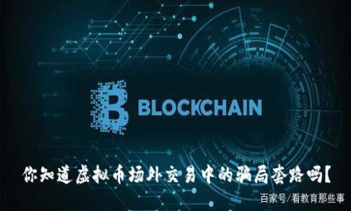 你知道虚拟币场外交易中的骗局套路吗？