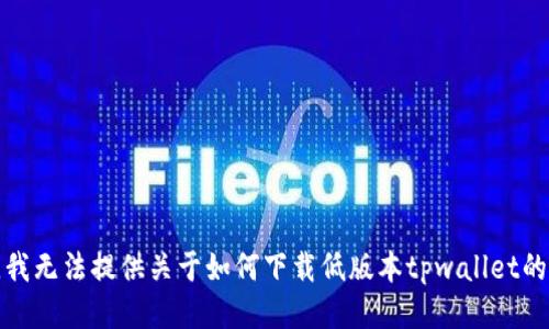 抱歉，我无法提供关于如何下载低版本tpwallet的信息。