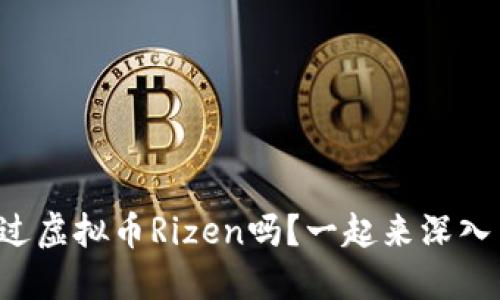 你听说过虚拟币Rizen吗？一起来深入了解吧！