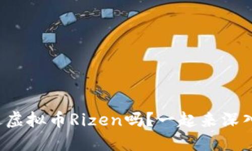 你听说过虚拟币Rizen吗？一起来深入了解吧！