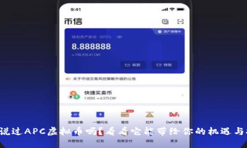 你听说过APC虚拟币吗？看看它能带给你的机遇与挑战！