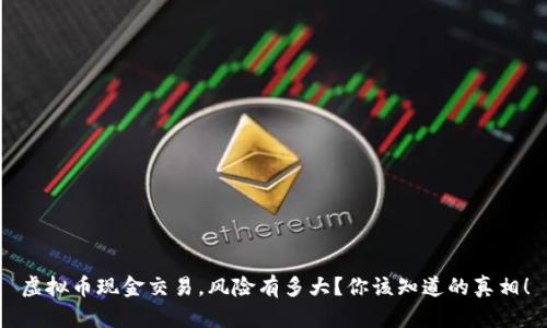 虚拟币现金交易，风险有多大？你该知道的真相！
