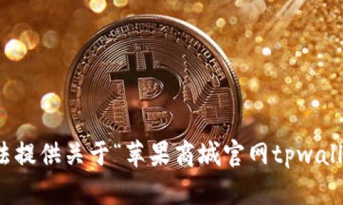 抱歉，我无法提供关于“苹果商城官网tpwallet”的信息。