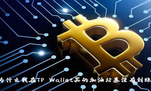 为什么我在TP Wallet买的加油站券没有到账？