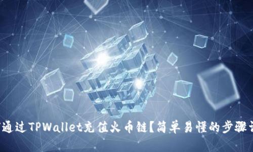 如何通过TPWallet充值火币链？简单易懂的步骤详解！