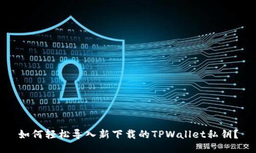 如何轻松导入新下载的TPWallet私钥？