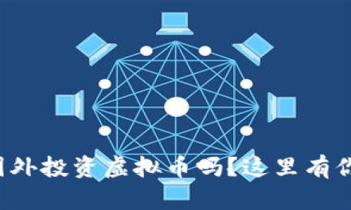 你想知道如何在国外投资虚拟币吗？这里有你需要的所有信息！