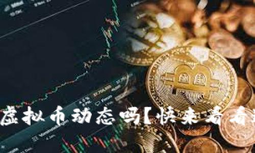 你知道最新的虚拟币动态吗？快来看看这些重磅通告！