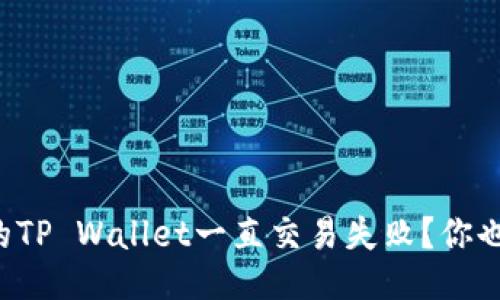 为什么我的TP Wallet一直交易失败？你也遇到过吗？