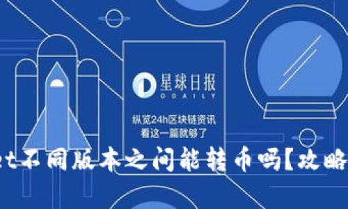 tpwallet不同版本之间能转币吗？攻略全解析！