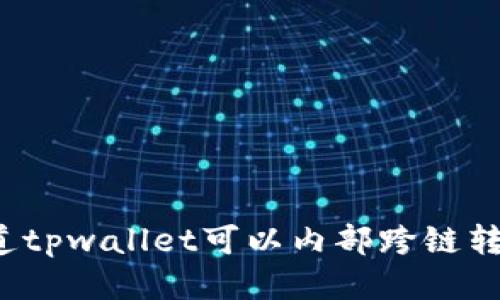你知道tpwallet可以内部跨链转账吗？