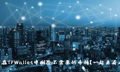 如何在TPWallet中删除不需要的币种？一起来看看吧！