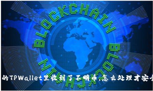 你的TPWallet里收到了不明币，怎么处理才安全？