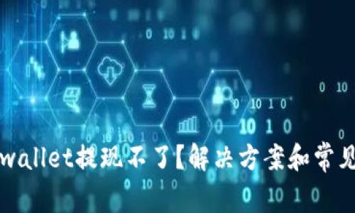 为什么tpwallet提现不了？解决方案和常见问题解答