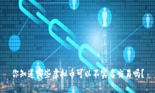 你知道哪些虚拟币可以不实名交易吗？