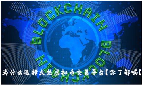 为什么选择火热虚拟币交易平台？你了解吗？