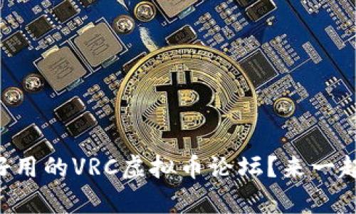 有没有好用的VRC虚拟币论坛？来一起讨论吧！