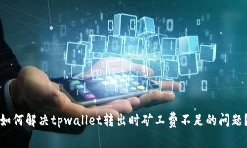 如何解决tpwallet转出时矿工费不足的问题？