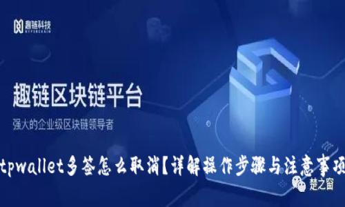tpwallet多签怎么取消？详解操作步骤与注意事项