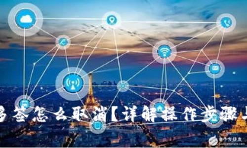 tpwallet多签怎么取消？详解操作步骤与注意事项