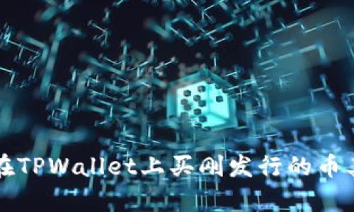 你知道吗？在TPWallet上买刚发行的币其实超简单！