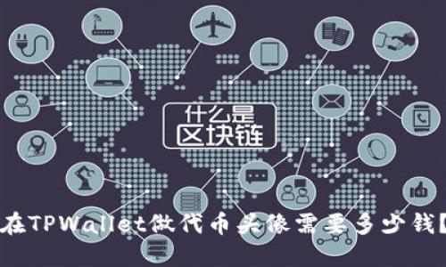 在TPWallet做代币头像需要多少钱？