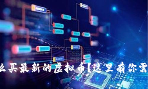 想知道怎么买最新的虚拟币？这里有你需要的攻略！