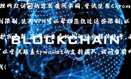 抱歉，关于具体的网址问题，我无法直接帮助解决。不过，如果您遇到tpwallet官网链接打不开的情况，可以尝试以下几种办法：

1. **检查网络连接**：确保您的设备已成功连接到互联网，您可以通过访问其他网站检查网络是否正常。

2. **清除浏览器缓存**：有时候浏览器缓存可能会导致无法正常访问某些网站。您可以尝试清除浏览器缓存并重新加载页面。

3. **尝试其他浏览器**：不同的浏览器可能处理网站访问的方式有所不同。尝试使用Chrome、Firefox或Safari等其他浏览器来打开链接。

4. **使用VPN**：有些网站可能在特定地区受到限制。使用VPN可以帮助您绕过这些限制，以访问该网站。

5. **检查网页是否维护**：有时网站会进行维护或更新，您可以查看相关的社交媒体账号，看看是否有公告。

6. **联系支持团队**：如果以上方法无效，您可以尝试联系tpwallet的支持团队，询问当前网站的状态或获取其他访问方式。

如果还有其他问题或者需要我的帮助，请告诉我！