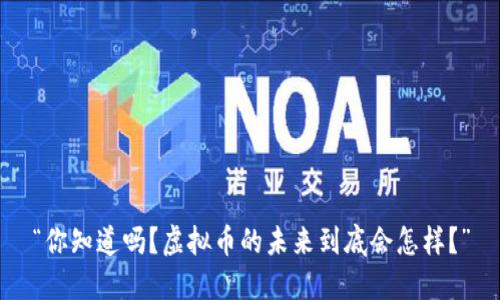 “你知道吗？虚拟币的未来到底会怎样？”