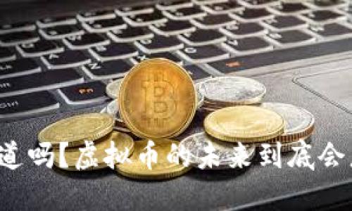 “你知道吗？虚拟币的未来到底会怎样？”