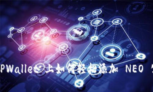 在 TPWallet 上如何轻松添加 NEO 公链？