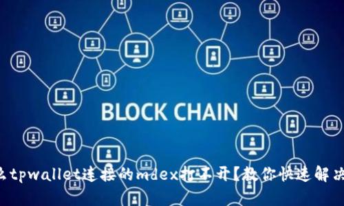 为什么tpwallet连接的mdex打不开？教你快速解决方法！