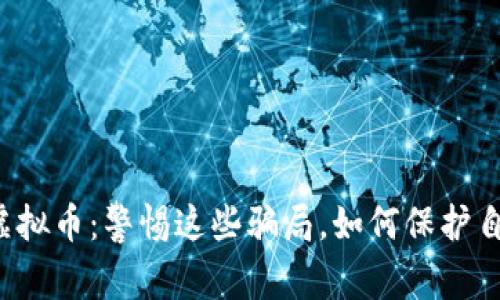 玉林传销虚拟币：警惕这些骗局，如何保护自己的钱财？