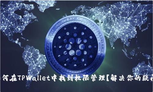 如何在TPWallet中找到权限管理？解决你的疑问！