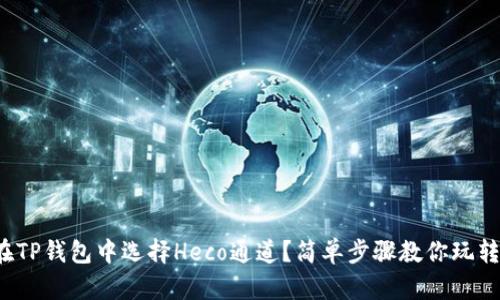如何在TP钱包中选择Heco通道？简单步骤教你玩转DeFi！