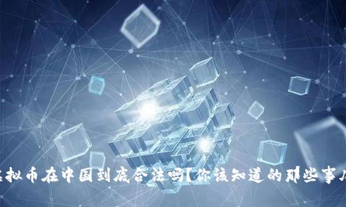 虚拟币在中国到底合法吗？你该知道的那些事儿！