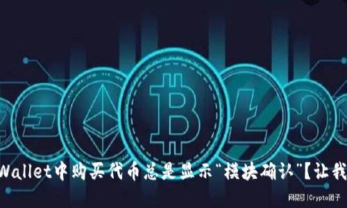 为什么在TPWallet中购买代币总是显示“模块确认”？让我们来聊聊吧！