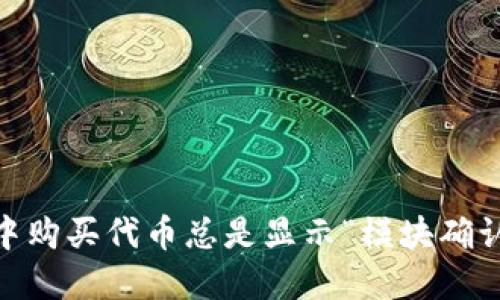 为什么在TPWallet中购买代币总是显示“模块确认”？让我们来聊聊吧！