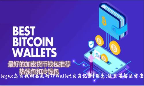 jieguo怎么找回丢失的TPWallet交易记录？别急，这里有解决方案！