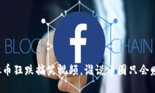虚拟币狂跌搞笑视频，谁说币圈只会赚钱？