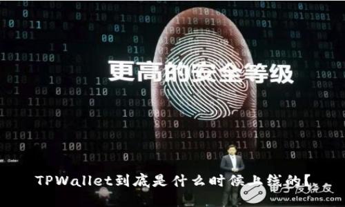 TPWallet到底是什么时候上线的？