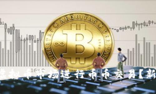 怎样在虚拟币市场进行币币交易？新手必读！
